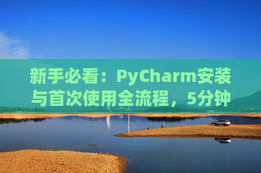 新手必看：PyCharm安装与首次使用全流程，5分钟快速上手